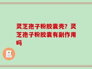 灵芝孢子粉胶囊壳？灵芝孢子粉胶囊有副作用吗