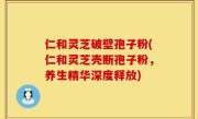 仁和灵芝破壁孢子粉(仁和灵芝壳断孢子粉，养生精华深度释放)