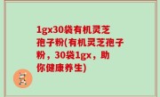 1gx30袋有机灵芝孢子粉(有机灵芝孢子粉，30袋1gx，助你健康养生)