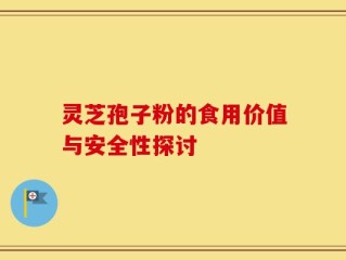灵芝孢子粉的食用价值与安全性探讨