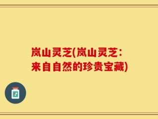岚山灵芝(岚山灵芝：来自自然的珍贵宝藏)