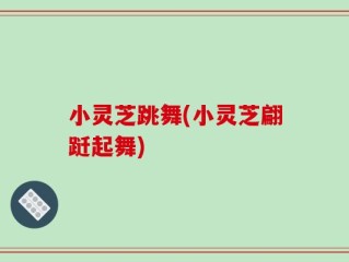 小灵芝跳舞(小灵芝翩跹起舞)