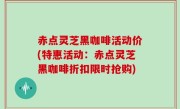 赤点灵芝黑咖啡活动价(特惠活动：赤点灵芝黑咖啡折扣限时抢购)