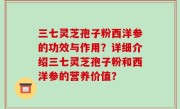 三七灵芝孢子粉西洋参的功效与作用？详细介绍三七灵芝孢子粉和西洋参的营养价值？