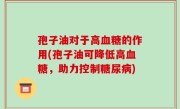 孢子油对于高血糖的作用(孢子油可降低高血糖，助力控制糖尿病)