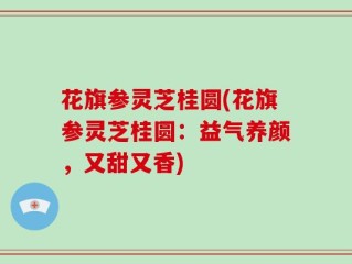 花旗参灵芝桂圆(花旗参灵芝桂圆：益气养颜，又甜又香)