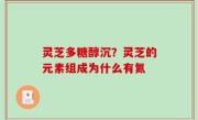 灵芝多糖醇沉？灵芝的元素组成为什么有氮