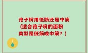孢子粉用低筋还是中筋 (适合孢子粉的面粉类型是低筋或中筋？)