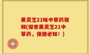 黑灵芝21味中草药视频(探索黑灵芝21中草药，保健必知！)