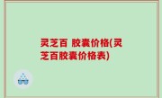 灵芝百 胶囊价格(灵芝百胶囊价格表)