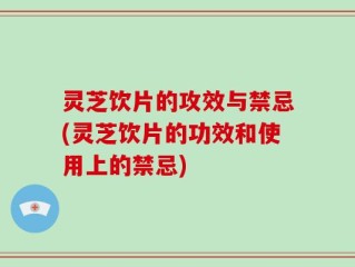 灵芝饮片的攻效与禁忌(灵芝饮片的功效和使用上的禁忌)