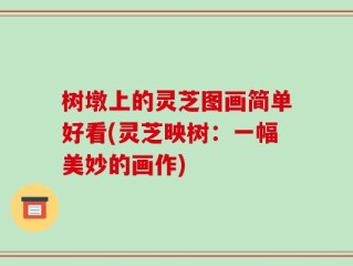 树墩上的灵芝图画简单好看(灵芝映树：一幅美妙的画作)
