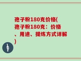 孢子粉180克价格(孢子粉180克：价格、用途、提炼方式详解)