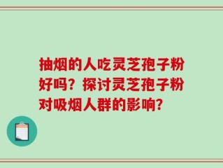 抽烟的人吃灵芝孢子粉好吗？探讨灵芝孢子粉对吸烟人群的影响？