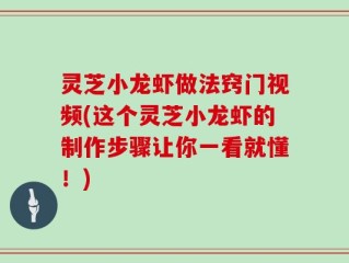 灵芝小龙虾做法窍门视频(这个灵芝小龙虾的制作步骤让你一看就懂！)