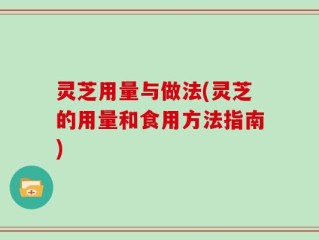 灵芝用量与做法(灵芝的用量和食用方法指南)