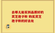 去哪儿能买到品质好的灵芝孢子粉 购买灵芝孢子粉的好去处