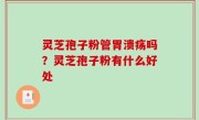 灵芝孢子粉管胃溃疡吗？灵芝孢子粉有什么好处