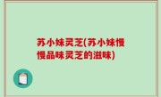 苏小妹灵芝(苏小妹慢慢品味灵芝的滋味)