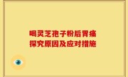 喝灵芝孢子粉后胃痛 探究原因及应对措施