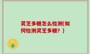 灵芝多糖怎么检测(如何检测灵芝多糖？)