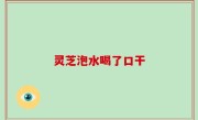 灵芝泡水喝了口干