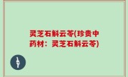 灵芝石斛云苓(珍贵中药材：灵芝石斛云苓)