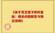 《关于灵芝孢子粉的复函：相关问题解答与情况说明》