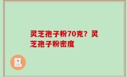 灵芝孢子粉70克？灵芝孢子粉密度