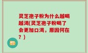 灵芝孢子粉为什么越喝越渴(灵芝孢子粉喝了会更加口渴，原因何在？)