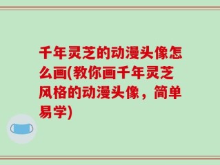 千年灵芝的动漫头像怎么画(教你画千年灵芝风格的动漫头像，简单易学)
