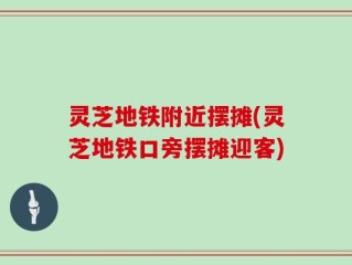 灵芝地铁附近摆摊(灵芝地铁口旁摆摊迎客)