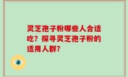灵芝孢子粉哪些人合适吃？探寻灵芝孢子粉的适用人群？
