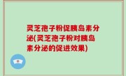 灵芝孢子粉促胰岛素分泌(灵芝孢子粉对胰岛素分泌的促进效果)