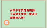 女帝千年灵芝电视剧(千年灵芝女帝：重返江湖掌控九州)