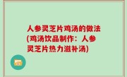 人参灵芝片鸡汤的做法(鸡汤饮品制作：人参灵芝片热力滋补汤)