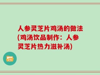 人参灵芝片鸡汤的做法(鸡汤饮品制作：人参灵芝片热力滋补汤)