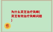 为什么灵芝治疗失眠(灵芝有效治疗失眠问题)