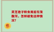 灵芝孢子粉食用后引发腹泻，怎样避免这种情况？