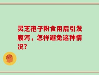 灵芝孢子粉食用后引发腹泻，怎样避免这种情况？