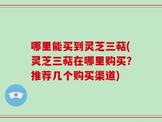 哪里能买到灵芝三萜(灵芝三萜在哪里购买？推荐几个购买渠道)