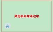 灵芝和乌龙茶泡水