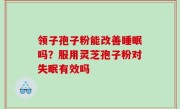 领子孢子粉能改善睡眠吗？服用灵芝孢子粉对失眠有效吗
