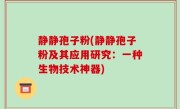 静静孢子粉(静静孢子粉及其应用研究：一种生物技术神器)