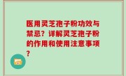 医用灵芝孢子粉功效与禁忌？详解灵芝孢子粉的作用和使用注意事项？