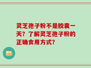灵芝孢子粉不是胶囊一天？了解灵芝孢子粉的正确食用方式？