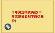 千年灵芝拍卖两亿(千年灵芝拍卖创下两亿天价)