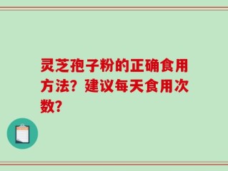 灵芝孢子粉的正确食用方法？建议每天食用次数？