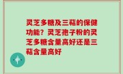 灵芝多糖及三萜的保健功能？灵芝孢子粉的灵芝多糖含量高好还是三萜含量高好