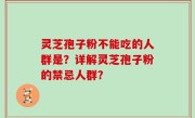 灵芝孢子粉不能吃的人群是？详解灵芝孢子粉的禁忌人群？